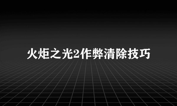 火炬之光2作弊清除技巧