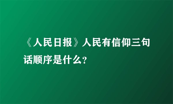 《人民日报》人民有信仰三句话顺序是什么？