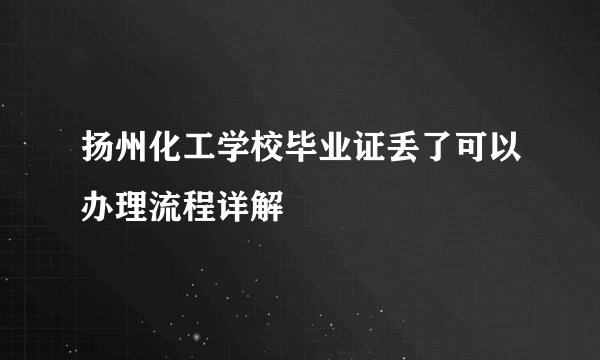 扬州化工学校毕业证丢了可以办理流程详解
