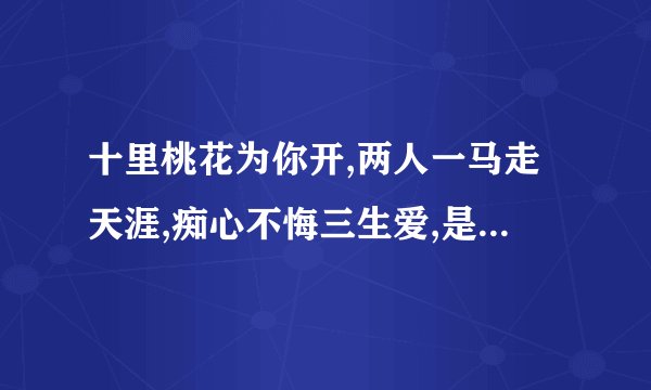 十里桃花为你开,两人一马走天涯,痴心不悔三生爱,是什么意思?