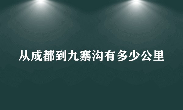 从成都到九寨沟有多少公里