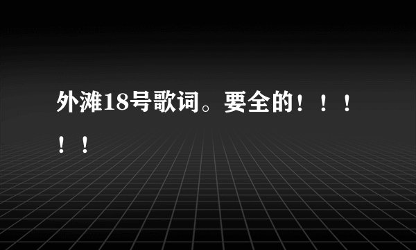 外滩18号歌词。要全的！！！！！