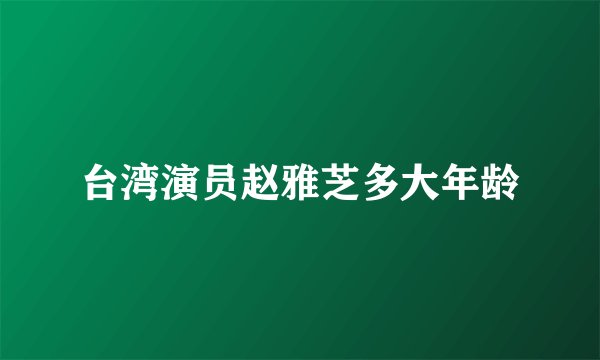 台湾演员赵雅芝多大年龄