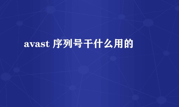 avast 序列号干什么用的