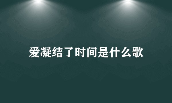 爱凝结了时间是什么歌