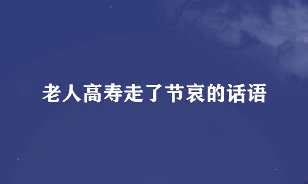 老人高寿走了节哀的话语