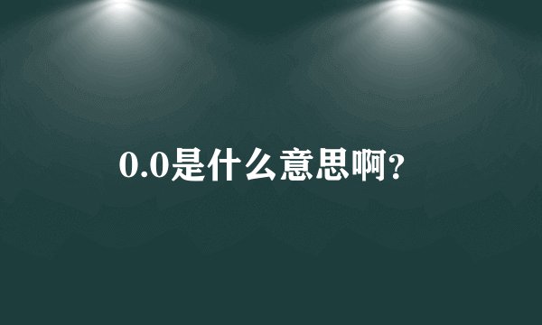 0.0是什么意思啊？