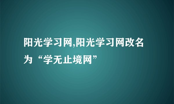 阳光学习网,阳光学习网改名为“学无止境网”