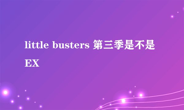 little busters 第三季是不是EX