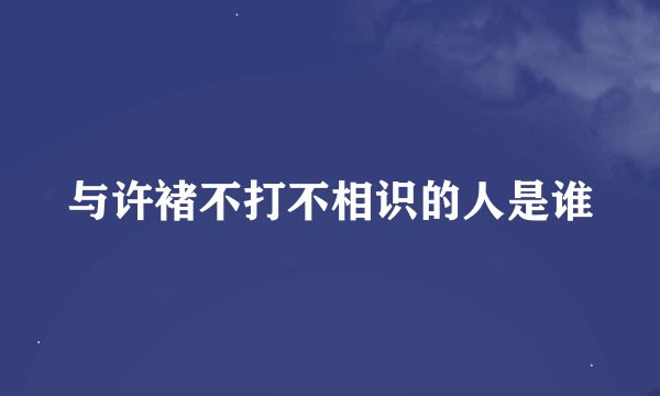 与许褚不打不相识的人是谁