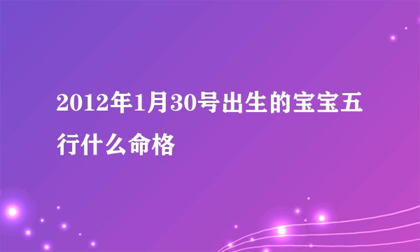 2012年1月30号出生的宝宝五行什么命格