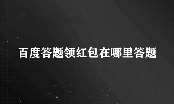 百度答题领红包在哪里答题