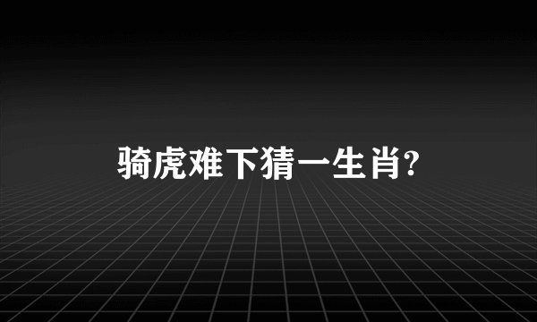 骑虎难下猜一生肖?