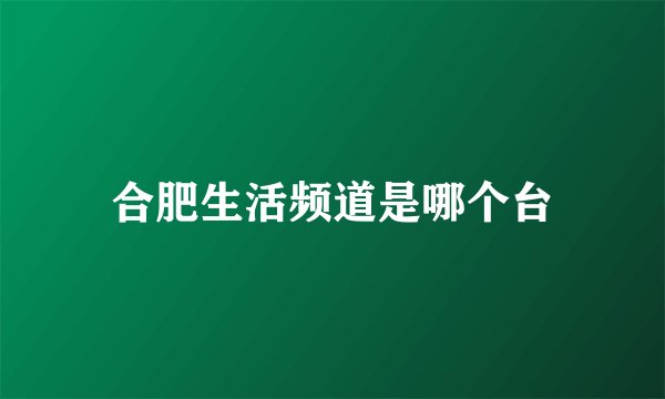 合肥生活频道是哪个台