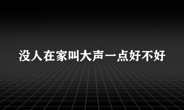 没人在家叫大声一点好不好