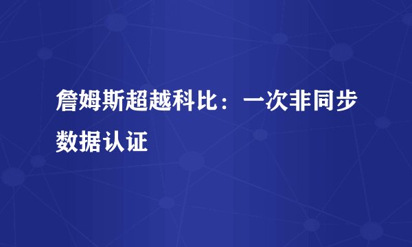 詹姆斯超越科比：一次非同步数据认证