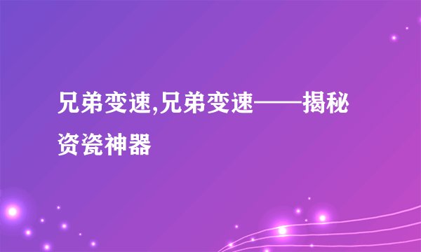 兄弟变速,兄弟变速——揭秘资瓷神器