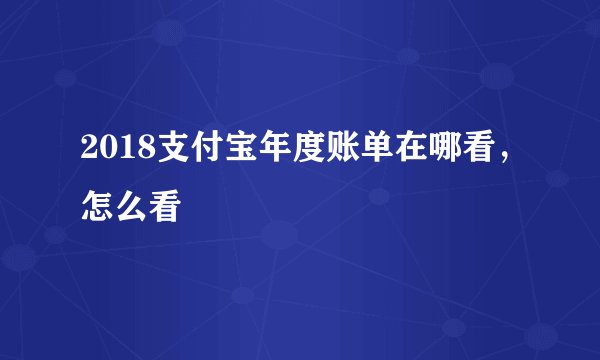 2018支付宝年度账单在哪看，怎么看