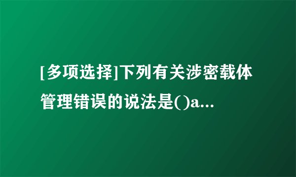 [多项选择]下列有关涉密载体管理错误的说法是()a.涉密载体都应当...