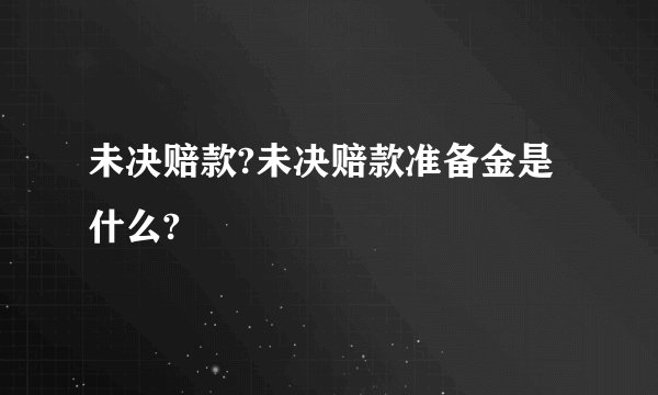 未决赔款?未决赔款准备金是什么?