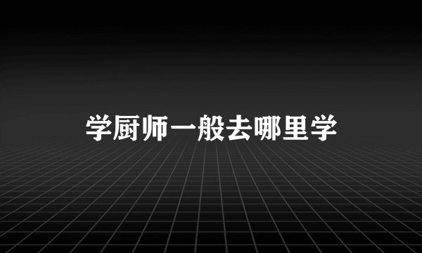 学厨师一般去哪里学