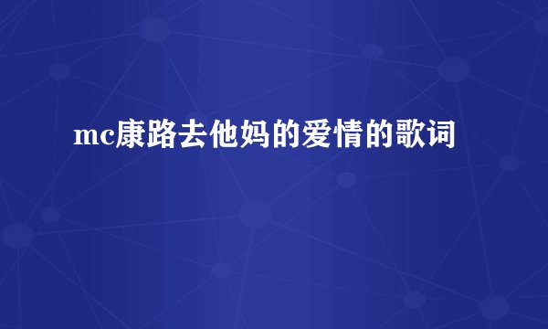 mc康路去他妈的爱情的歌词