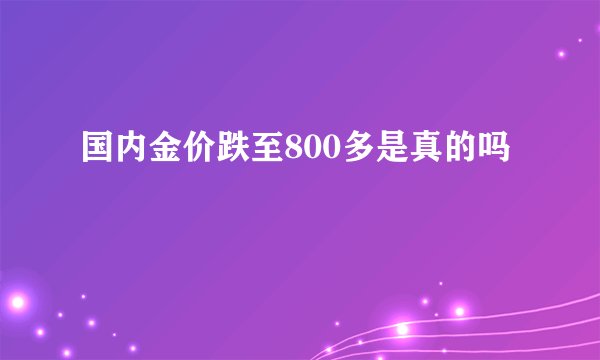 国内金价跌至800多是真的吗
