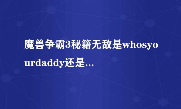 魔兽争霸3秘籍无敌是whosyourdaddy还是whosyoyrdaddy