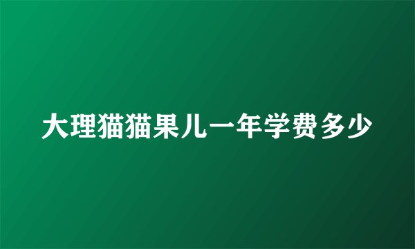 大理猫猫果儿一年学费多少