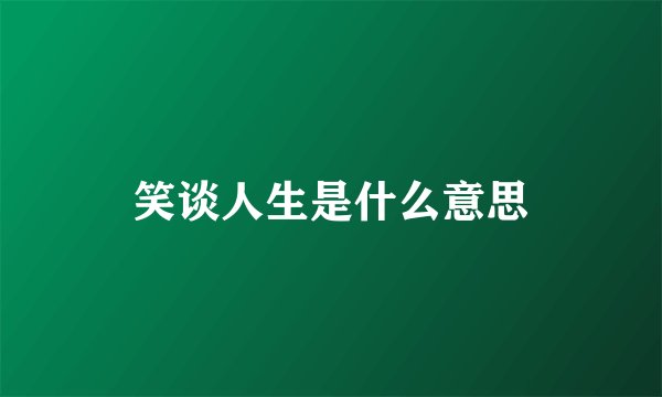 笑谈人生是什么意思