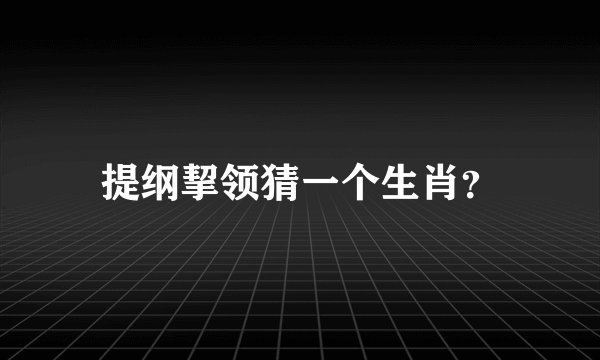 提纲挈领猜一个生肖？
