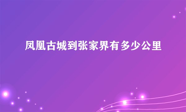 凤凰古城到张家界有多少公里