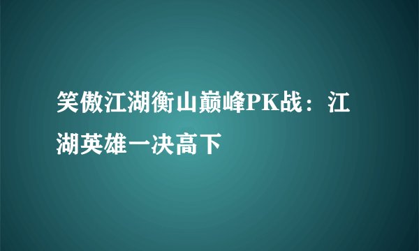笑傲江湖衡山巅峰PK战：江湖英雄一决高下