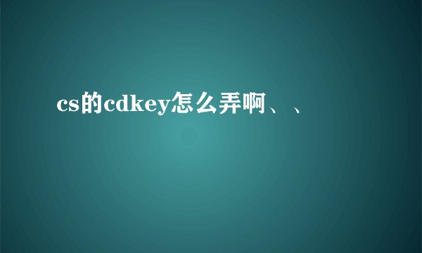 cs的cdkey怎么弄啊、、