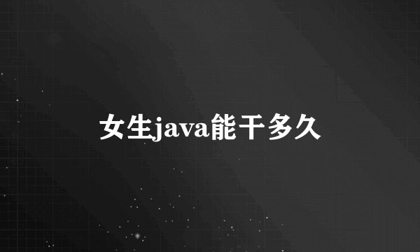 女生java能干多久