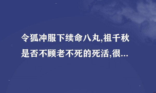 令狐冲服下续命八丸,祖千秋是否不顾老不死的死活,很对不起老头子,而且令狐冲