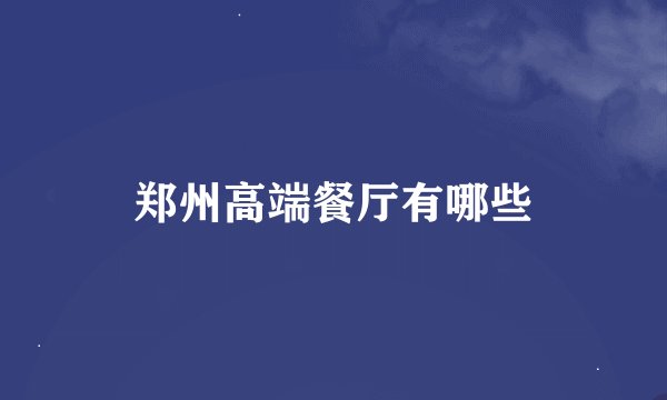 郑州高端餐厅有哪些
