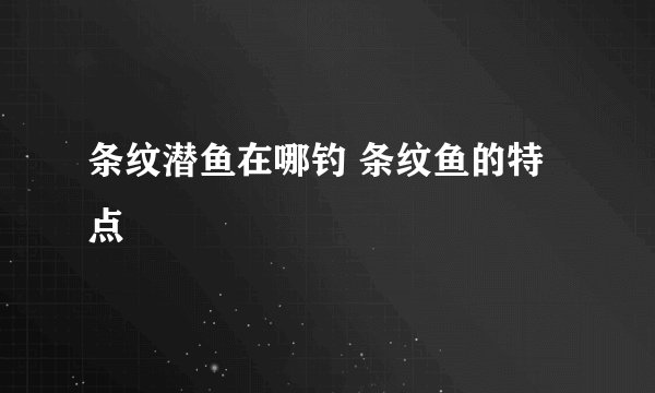 条纹潜鱼在哪钓 条纹鱼的特点