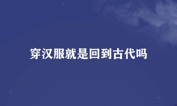 穿汉服就是回到古代吗