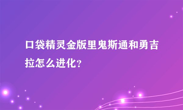 口袋精灵金版里鬼斯通和勇吉拉怎么进化？