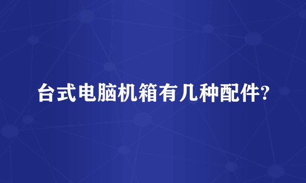 台式电脑机箱有几种配件?