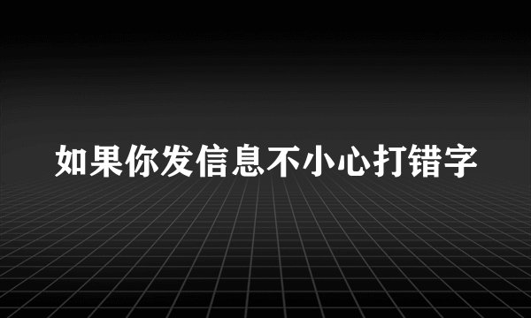 如果你发信息不小心打错字