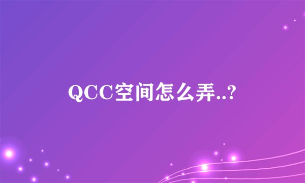 QCC空间怎么弄..?