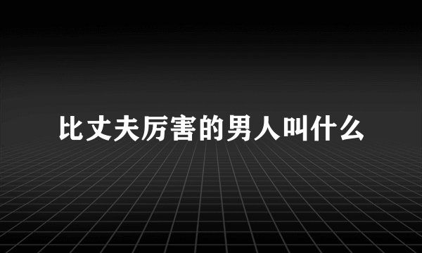 比丈夫厉害的男人叫什么