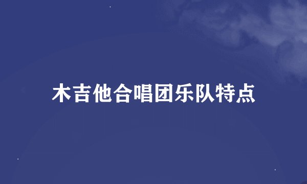 木吉他合唱团乐队特点