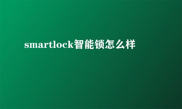 smartlock智能锁怎么样