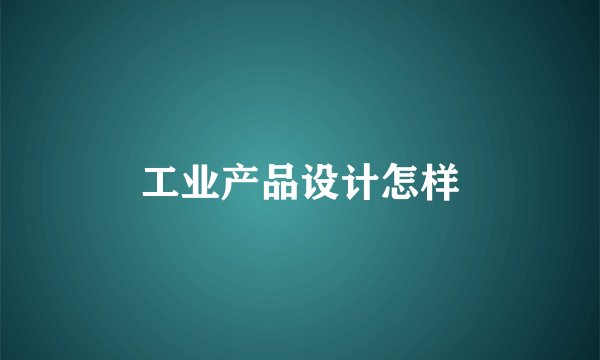 工业产品设计怎样