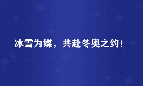 冰雪为媒，共赴冬奥之约！