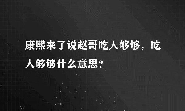 康熙来了说赵哥吃人够够，吃人够够什么意思？