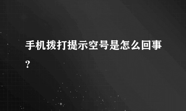 手机拨打提示空号是怎么回事？